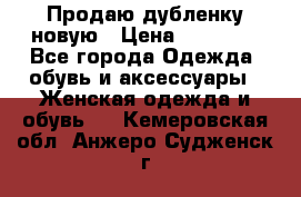 Продаю дубленку новую › Цена ­ 33 000 - Все города Одежда, обувь и аксессуары » Женская одежда и обувь   . Кемеровская обл.,Анжеро-Судженск г.